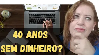 CHEGOU aos 40 ANOS E AINDA NÃO TEM DINHEIRO? |5 PASSOS SIMPLES para MUDAR ISTO!(Mulher Superação)