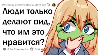 Все ведь только ПРИТВОРЯЮТСЯ, что им ЭТО нравится?