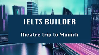 IELTS Test builder -  Theatre trip to Munich
