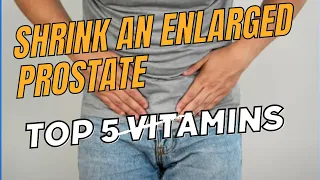 TOP 5 Vitamins to SHRINK an ENLARGED PROSTATE
