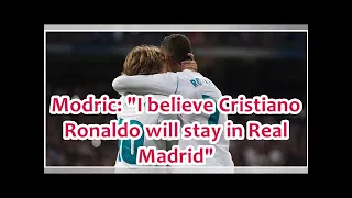 Modric: "I believe Cristiano Ronaldo will stay in Real Madrid"