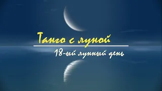 25 - 26 - 27 мая 2024, 18 лунный день - Характеристика лунных суток. Танго с Луной.