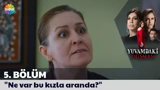 Yuvamdaki Düşman 5. Bölüm | "Ne var bu kızla aranda?"