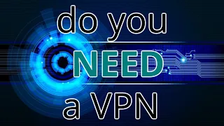 Do you NEED a VPN?