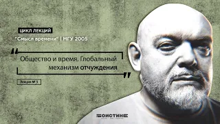 Лекция № 3. Общество и время. Глобальный механизм отчуждения. Цикл лекций "Смысл времени" МГУ | 2005