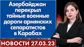 Азербайджан перекрыл тайные военные дороги армянских сепаратистов в Карабах. Новости 27 марта