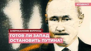 Готов ли Запад остановить Путина? | Подкаст «Американские вопросы»