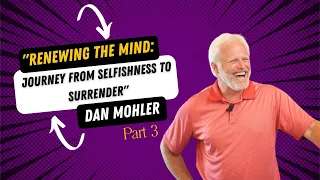 Renewing the Mind - Journey from selfishness to surrender - Dan Mohler   Part 3