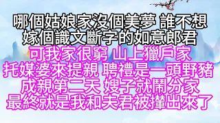 哪個姑娘家沒個美夢，誰不想嫁個識文斷字的如意郎君，可我家很窮，山上獵戶家托媒婆來提親，聘禮是一頭野豬，成親第二天，嫂子就鬧分家，最終就是我和夫君被攆出來了【幸福人生】