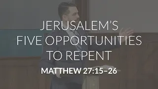 Jerusalem's Five Opportunities to Repent (Matthew 27:15-26)