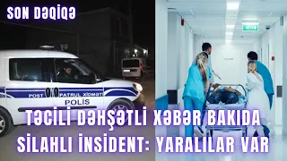 TƏCİLİ DƏHŞƏTLİ XƏBƏR. Bakıda silahlı insident: YARALILAR VAR