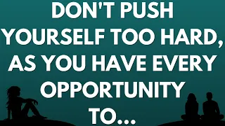 💌 Don't push yourself too hard, as you have every opportunity to...