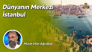 DÜNYANIN MERKEZİ İSTANBUL / Murat İrfan Ağcabay