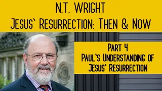 PART 4 OF 6 - Paul's Understanding of Jesus' Resurrection - N. T. Wright - Resurrection: Then & Now