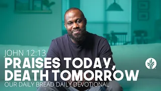 Praises Today, Death Tomorrow | John 12:13 | Our Daily Bread Video Devotional