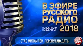 В ЭФИРЕ РУССКОГО РАДИО 2018 ✬ СТАС МИХАЙЛОВ — ПЕРЕПУТАЮ ДАТЫ ✬ ЛУЧШИЕ ПЕСНИ ✬