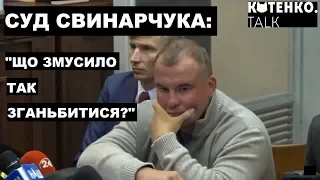 СУД СВИНАРЧУКА: "Що змусило так зганьбитися?"