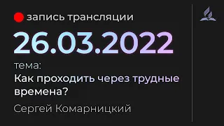 Субботняя трансляция - 26 марта 2022 - "Как проходить через трудные времена" - Сергей Комарницкий