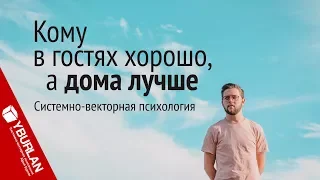 Кому в гостях хорошо, а дома лучше. Системно-векторная психология. Юрий Бурлан