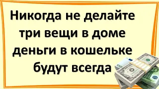 Никогда не делайте три вещи в доме, деньги в кошельке будут всегда