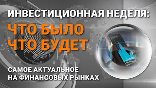 Инвестиционная неделя: что было – что будет. Выпуск от 18.07.2021