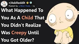 What Happened To You As A Child That You Realized Was Creepy At Older Age? (r/AskReddit)