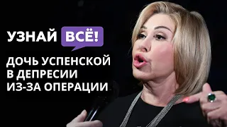 Измученная операциями дочь Успенской впала в депрессию