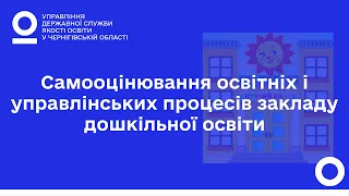 Самооцінювання освітніх і управлінських процесів закладу дошкільної освіти