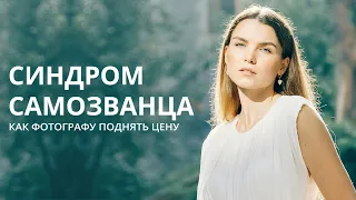 СИНДРОМ САМОЗВАНЦА / Как фотографу поднять цены