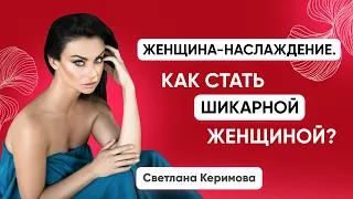 Как стать шикарной и сексуальной женщиной? Женщина-наслаждения - Светлана Керимова