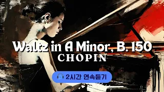 쇼팽 왈츠 A 단조, B. 150 | Chopin Waltz In A Minor B.150 | 2h Continuous Listening Experience | 2h 연속듣기