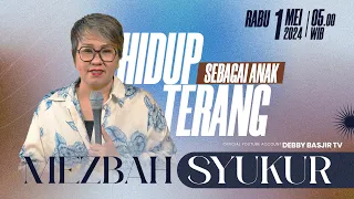 MEZBAH SYUKUR RABU 1 MEI 2024 - PK. 05.00 WIB | HIDUP SEBAGAI ANAK TERANG - PS. DEBBY BASJIR