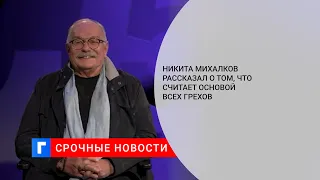 Никита Михалков рассказал о том, что считает основой всех грехов