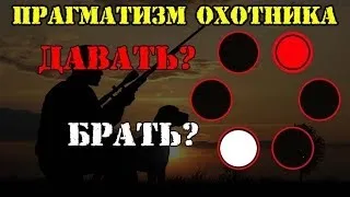 ПРАГМАТИЗМ ОХОТНИКА:  ДАВАТЬ  или  БРАТЬ?