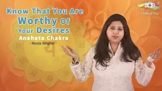 Know That You Are Worthy Of Your Desires | Anahata Chakra | Neeta Singhal