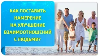 Как поставить намерение на улучшение взаимоотношений с людьми по Трансерфингу?