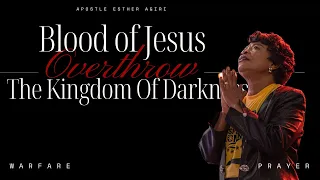 Blood Of Jesus! Overthrow The Kingdom Of Darkness | Apostle Esther Agiri | Warfare Prayer