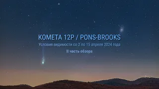 Комета 12P/Pons-Brooks. Условия видимости со 2 по 15 апреля 2024 года. II часть обзора