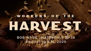 "Workers of the Harvest" - Matthew 9:35-38 - Bob Wade