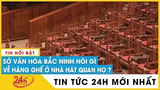 Tin tức 24h mới. Tin trưa 15/5 - Mới nhất vụ ghế trong Nhà hát quan họ: Sở Văn hóa Bắc Ninh nói gì?