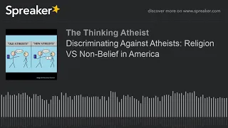 Discriminating Against Atheists: Religion VS Non-Belief in America