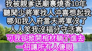 我被親爹送到廟裏燒香10年，聽聞少將軍找人沖喜才想起我，哪知我入府當天將軍沒了，人人笑我沒福分守活寡，可我卻掀開棺材躺了進去，一招讓所有人傻眼| #為人處世#生活經驗#情感故事#養老#退休