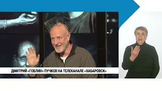 Дмитрий «Гоблин» Пучков — на телеканале «Хабаровск» с сурдо