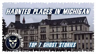 Top 7 Ghost Stories: Really Haunted Places in Michigan | Episode 26