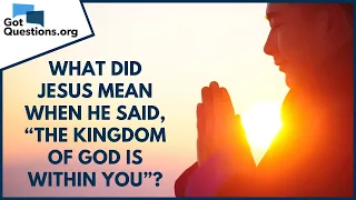 What did Jesus mean when He said, “The kingdom of God is within you”? | GotQuestions.org