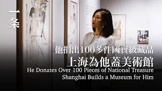 一代大師，捐出100多件國寶級藏品，上海給他蓋了座美術館 Chinese Art Master Donates Over 100 Pieces of National Treasure