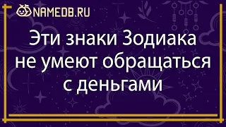 Эти знаки Зодиака не умеют обращаться с деньгами