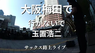 【涙腺崩壊】大阪の梅田の路上で「行かないで/玉置浩二」をサックスで演奏したら涙が止まらない…