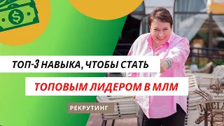 ТОП-3 НАВЫКА, ЧТОБЫ СТАТЬ ТОПОВЫМ ЛИДЕРОМ В #МЛМ