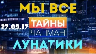 Тайны Чапман!Мы все лунатики! спецвыпуск 1 27 09 17